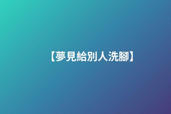 【夢見給別人洗腳】
