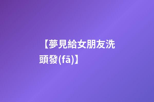 【夢見給女朋友洗頭發(fā)】
