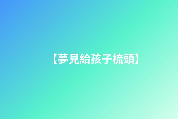 【夢見給孩子梳頭】