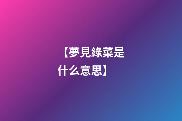 【夢見綠菜是什么意思】