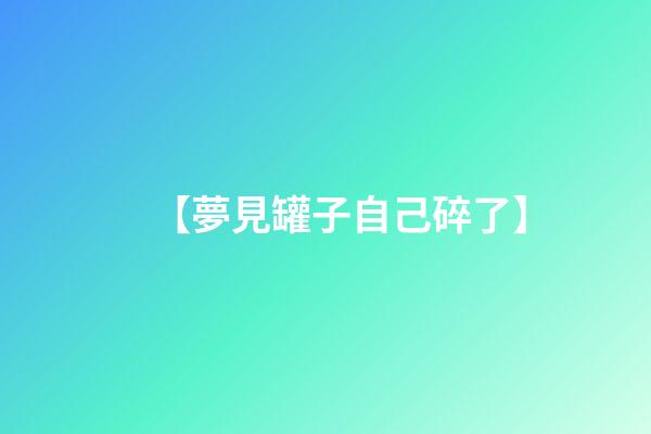 【夢見罐子自己碎了】