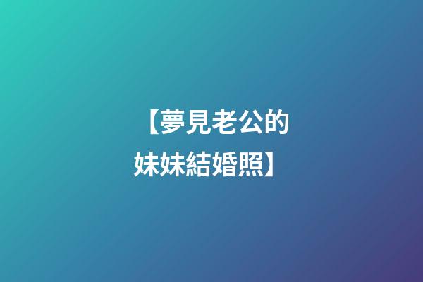 【夢見老公的妹妹結婚照】