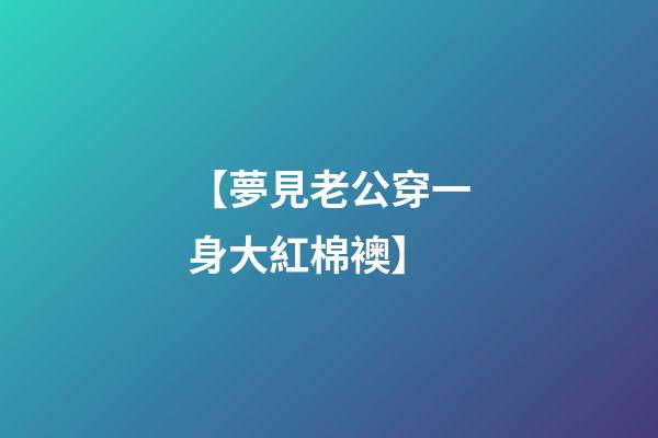 【夢見?老公穿一身大紅棉襖】