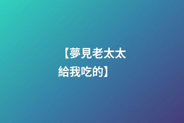 【夢見老太太給我吃的】