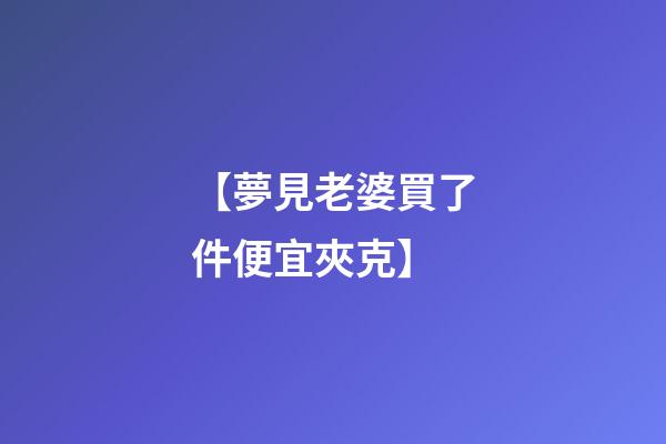 【夢見老婆買了件便宜夾克】