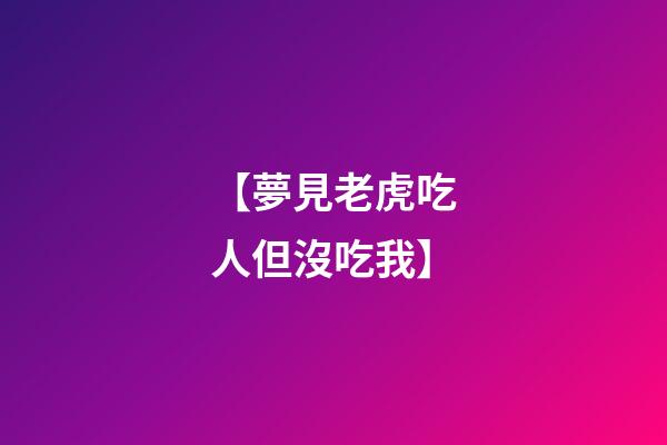 【夢見老虎吃人但沒吃我】
