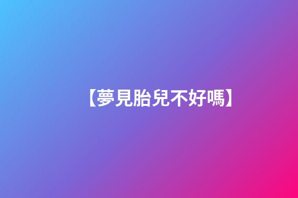 【夢見胎兒不好嗎】