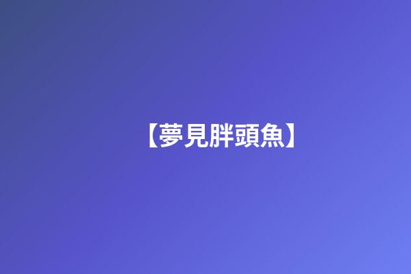 【夢見胖頭魚】