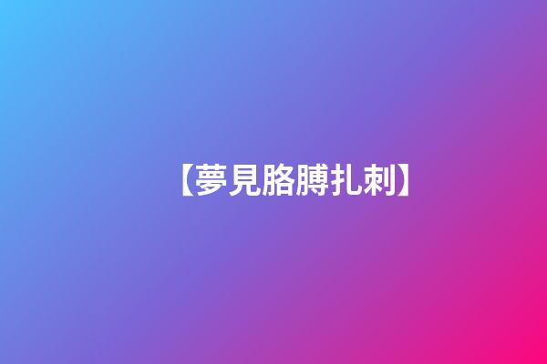 【夢見胳膊扎刺】