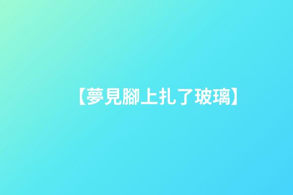 【夢見腳上扎了玻璃】