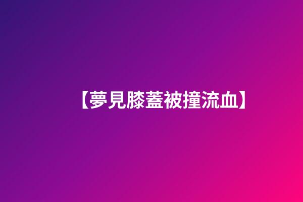 【夢見膝蓋被撞流血】