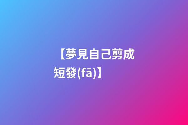 【夢見自己剪成短發(fā)】