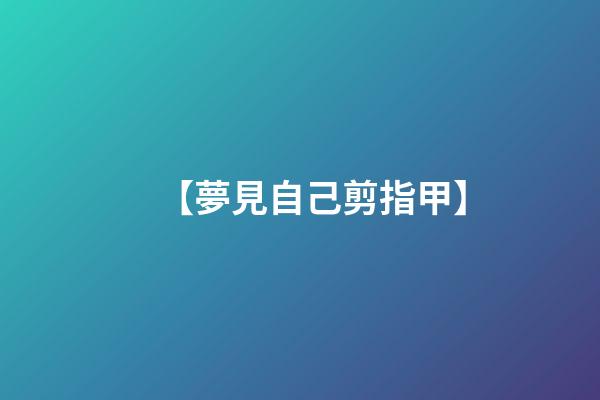 【夢見自己剪指甲】