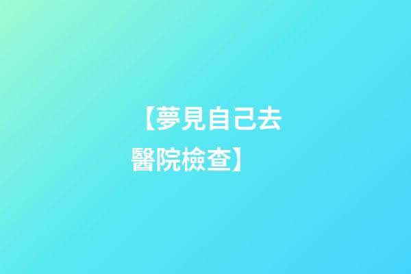 【夢見自己去醫院檢查】