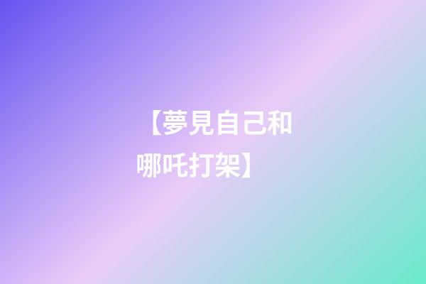 【夢見自己和哪吒打架】