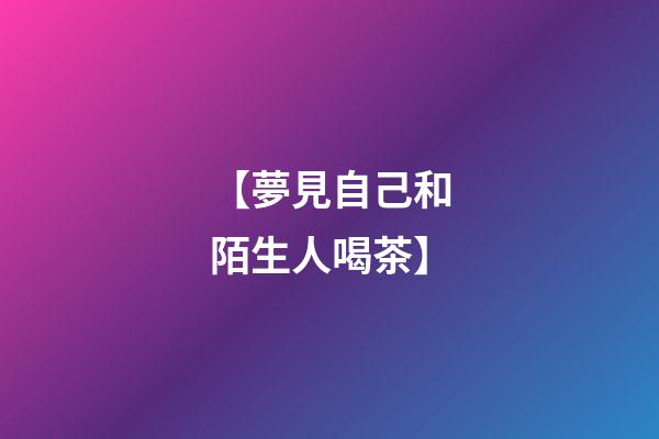 【夢見自己和陌生人喝茶】