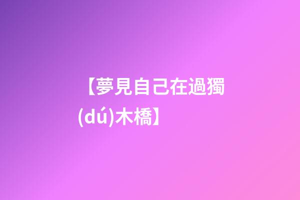 【夢見自己在過獨(dú)木橋】