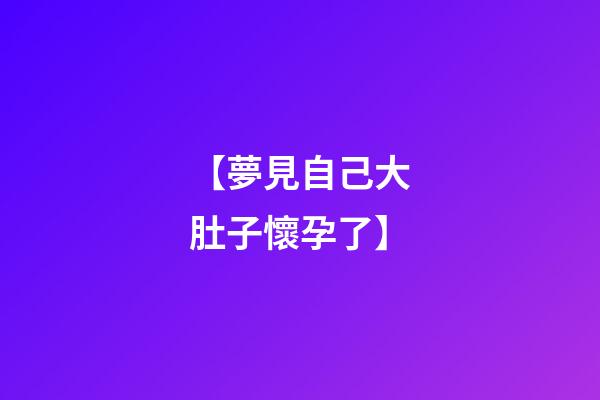 【夢見自己大肚子懷孕了】