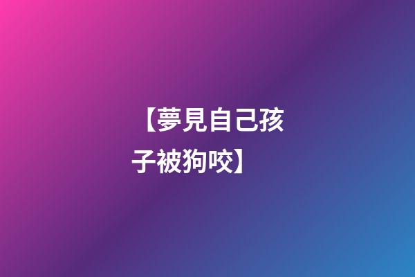 【夢見自己孩子被狗咬】