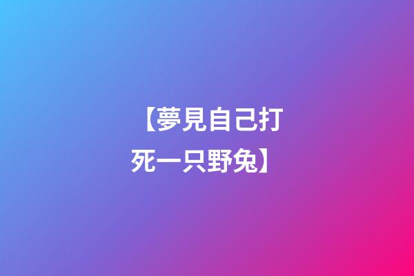 【夢見自己打死一只野兔】