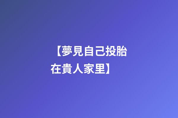 【夢見自己投胎在貴人家里】