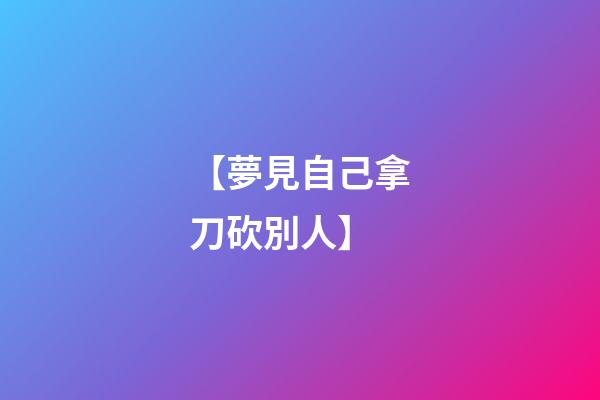 【夢見自己拿刀砍別人】