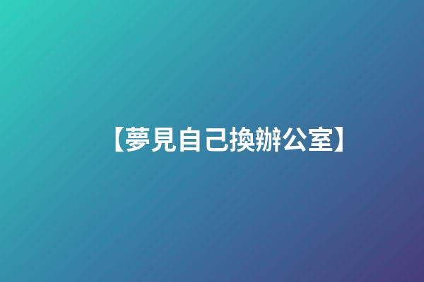 【夢見自己換辦公室】