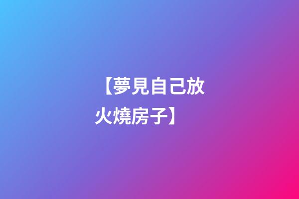 【夢見自己放火燒房子】