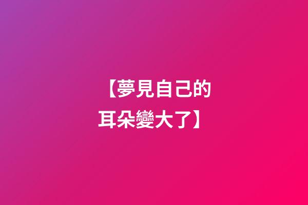 【夢見自己的耳朵變大了】