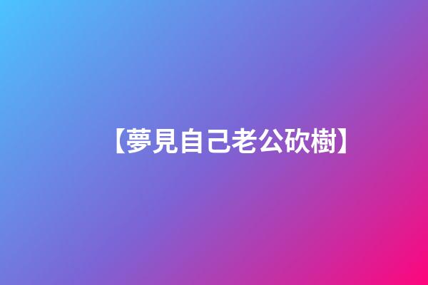 【夢見自己老公砍樹】