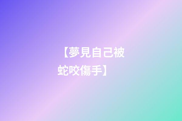 【夢見自己被蛇咬傷手】
