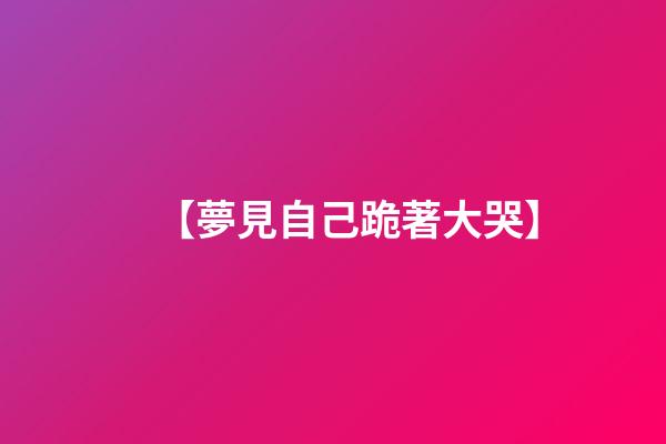 【夢見自己跪著大哭】