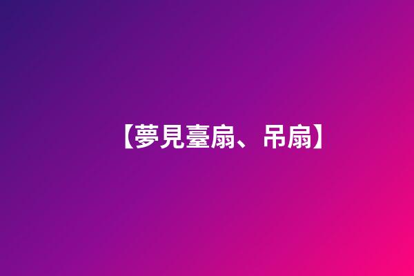 【夢見臺扇、吊扇】