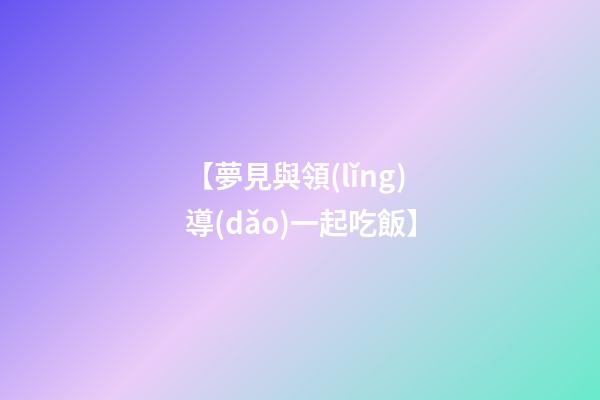 【夢見與領(lǐng)導(dǎo)一起吃飯】