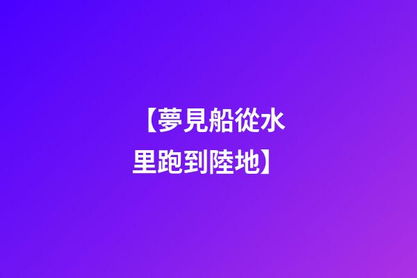 【夢見船從水里跑到陸地】