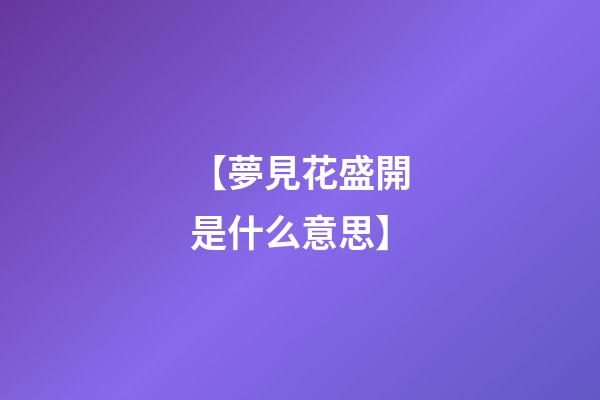 【夢見花盛開是什么意思】