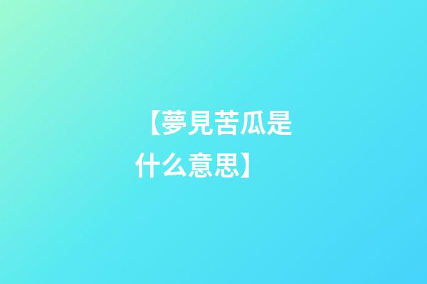 【夢見苦瓜是什么意思】
