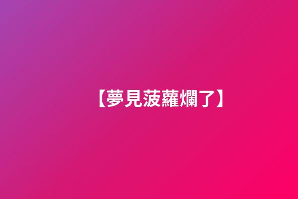 【夢見菠蘿爛了】