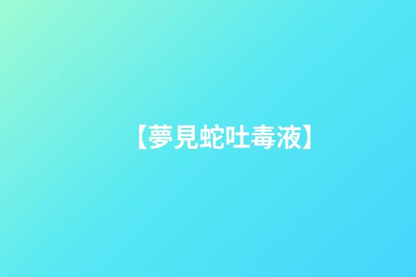 【夢見蛇吐毒液】