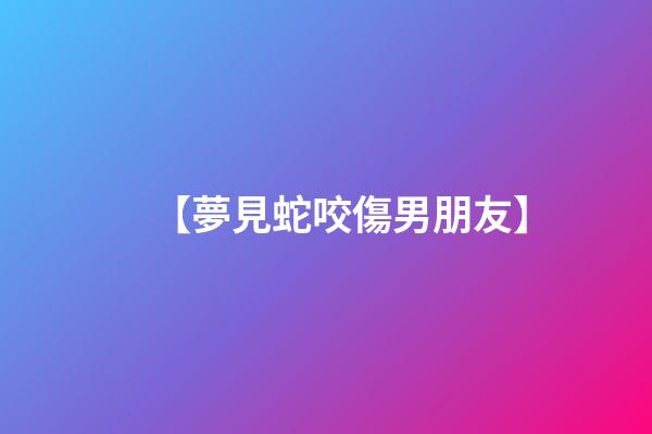 【夢見蛇咬傷男朋友】
