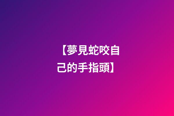 【夢見蛇咬自己的手指頭】