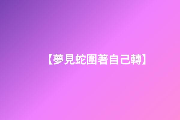 【夢見蛇圍著自己轉】