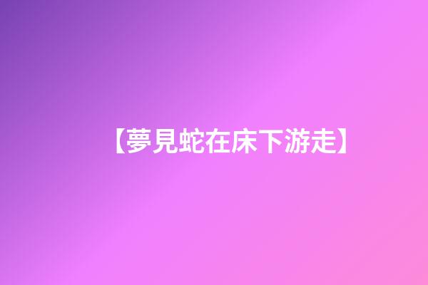 【夢見蛇在床下游走】