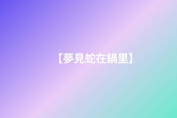 【夢見蛇在鍋里】