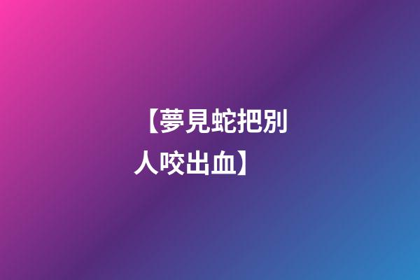【夢見蛇把別人咬出血】