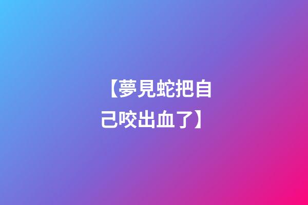 【夢見蛇把自己咬出血了】