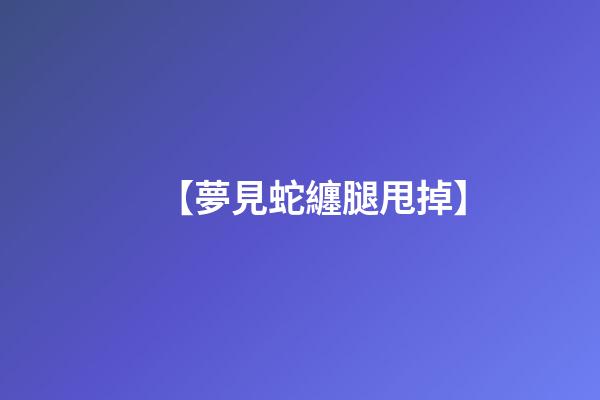 【夢見蛇纏腿甩掉】