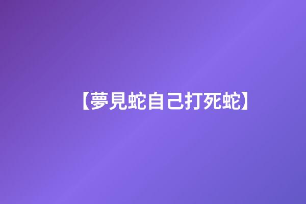 【夢見蛇自己打死蛇】