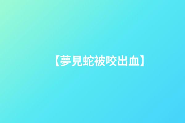 【夢見蛇被咬出血】