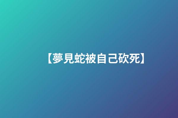 【夢見蛇被自己砍死】